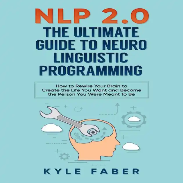 NLP 2.0 - The Ultimate Guide to Neuro Linguistic Programming: How to Rewire Your Brain to Create the Life You Want and Become the Person You Were Meant to Be Limited Edition