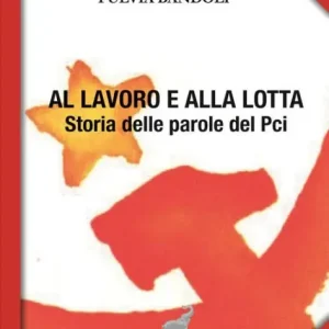 Bargain Al lavoro e alla lotta: Storia delle parole del Pci