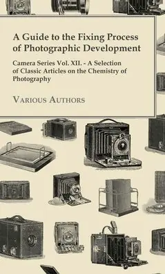 Flash Sale A Guide to the Fixing Process of Photographic Development - Camera Series Vol. XII. - A Selection of Classic Articles on the Chemistry of Photograph