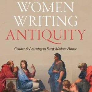 Limited Edition Women Writing Antiquity: Gender and Learning in Early Modern France