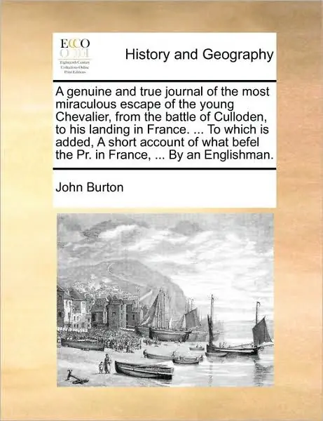 A Genuine and True Journal of the Most Miraculous Escape of the Young Chevalier, from the Battle of Culloden, to His Landing in France. ... to Which Is Added, a Short Account of What Befel the PR. in France, ... by an Englishman. Time-Limited