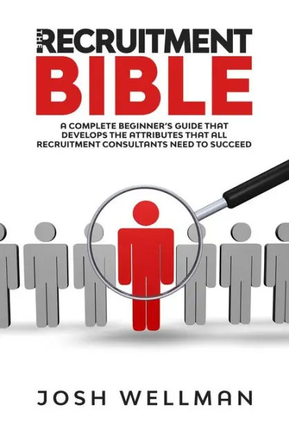 The Recruitment Bible: A Complete Beginner's Guide That Develops The Attributes That All Recruitment Consultants Need To Succeed Grab Now