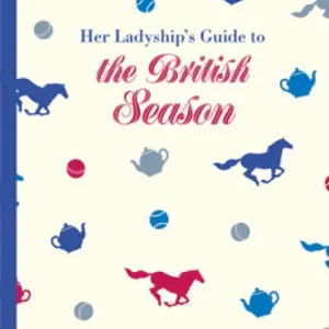 Order Now Her Ladyship's Guide to the British Season: The essential practical and etiquette guide