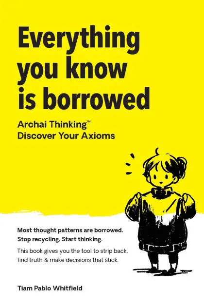 Everything You Know Is Borrowed: Archai Thinking(TM) - Discover Your Axioms. Best Seller