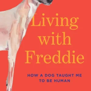 Living with Freddie: How a Dog Taught Me to Be Human Must Have