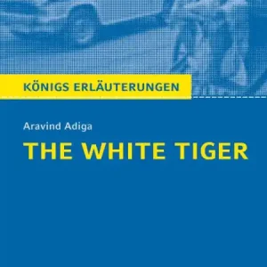 The White Tiger. Königs Erläuterungen.: Textanalyse und Interpretation mit ausführlicher Inhaltsangabe und Abituraufgaben mit Lösungen Big Sale