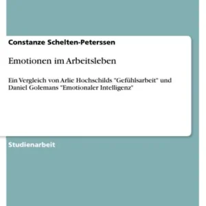 Authentic Emotionen im Arbeitsleben: Ein Vergleich von Arlie Hochschilds 'Gefühlsarbeit' und Daniel Golemans 'Emotionaler Intelligenz'
