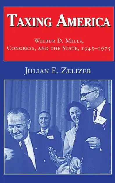 Taxing America: Wilbur D. Mills, Congress, and the State, 1945-1975 Certified