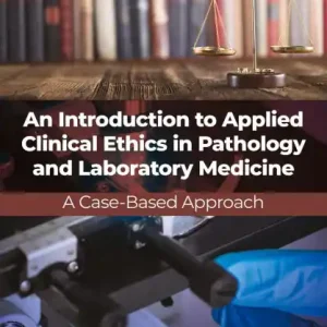 An Introduction to Applied Clinical Ethics in Pathology and Laboratory Medicine: A Case-Based Approach Fresh Stock