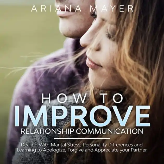 How To Improve Relationship Communication: Dealing With Marital Stress, Personality Differences and Learning to Apologize, Forgive and Appreciate your Partner Luxury