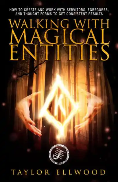 Bargain Walking with Magical Entities: How to Create and Work with Servitors, Egregores, and Thought Forms to Get Consistent Results