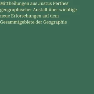 Buy Online Mittheilungen aus Justus Perthes' geographischer Anstalt ï¿½ber wichtige neue Erforschungen auf dem Gesammtgebiete der Geographie