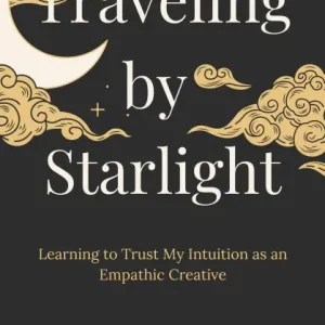 Top Pick Traveling by Starlight: Learning to Trust My Intuition as an Empathic Creative