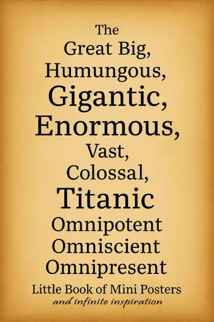 The Great Big, Humungous, Gigantic, Enormous, Vast, Colossal, Titanic, Omnipotent Omniscient Omnipresent: Little Book of Mini Posters and Infinite Inspiration Authentic