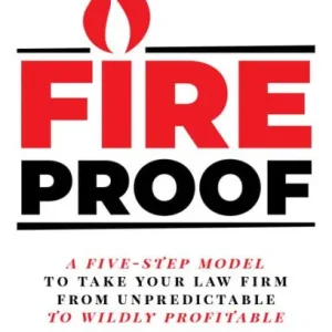 Top Rated Fireproof: A Five-Step Model to Take Your Law Firm from Unpredictable to Wildly Profi