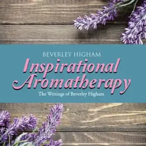 Modern Inspirational Aromatherapy: The Writings of Beverley Higham