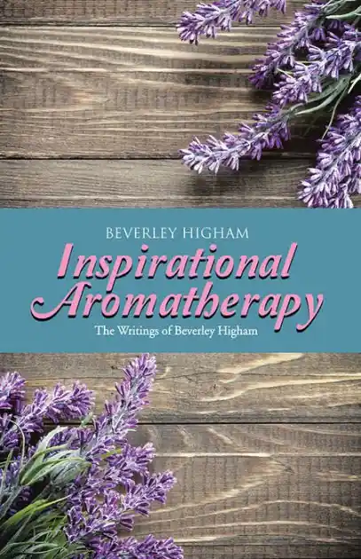 Modern Inspirational Aromatherapy: The Writings of Beverley Higham