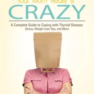 Wow, Your Mom Really Is Crazy: A Complete Guide to Coping with Thyroid Disease: Stress, Weight Loss Tips, and More Affordable