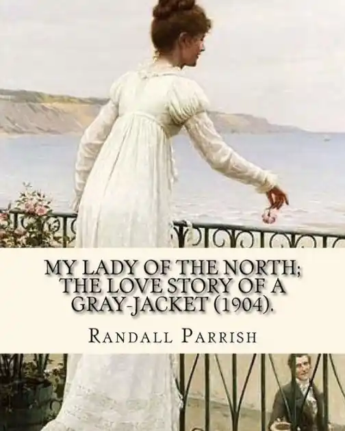 My lady of the North; the love story of a gray-jacket (1904). By: Randall Parrish (1858-1923): Randall Parrish (1858-1923) was an American author of dime novels. His works include: When Wilderness was King (1904), My Lady of the North (1905), The Sword of Crafted