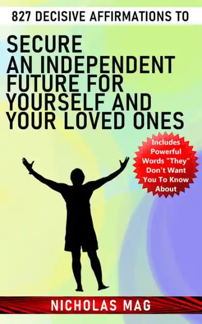 Instant Buy 827 Decisive Affirmations to Secure an Independent Future for Yourself and Your Loved Ones