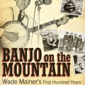 Banjo on the Mountain: Wade Mainer's First Hundred Years Don’t Miss Out
