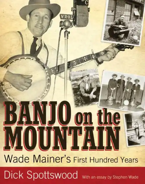 Banjo on the Mountain: Wade Mainer's First Hundred Years Don’t Miss Out