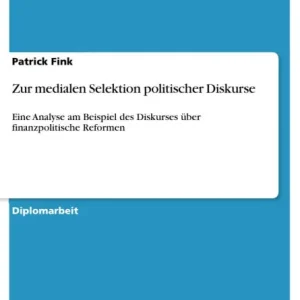 Zur medialen Selektion politischer Diskurse: Eine Analyse am Beispiel des Diskurses über finanzpolitische Reformen Latest