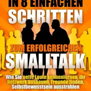 Original In 8 einfachen Schritten zum erfolgreichen Smalltalk: Nette Leute kennenlernen, Freunde finden, Ihr Netzwerk ausbauen, Selbstbewusstsein ausstrahlen