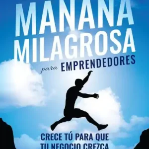 La mañana milagrosa para emprendedores: Crece tú para que tu negocio crezca Must Have