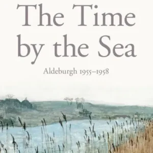 Editor’s Pick The Time by the Sea: Aldeburgh 1955-1958