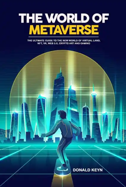 The World of Metaverse: The Ultimate Guide to the New World of Virtual Land, NFT, VR, WEB 3.0, Crypto Art and Gaming Fan Favorite