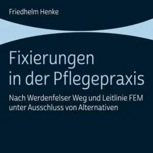 Same Day Shipping Fixierungen in der Pflegepraxis: Nach Werdenfelser Weg und Leitlinie FEM unter Ausschluss von Alternativen