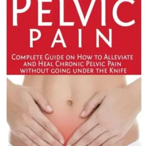 Sale Curing Pelvic Pain: Complete Guide on How to Alleviate and Heal Chronic Pelvic Pain without Going under the Knife