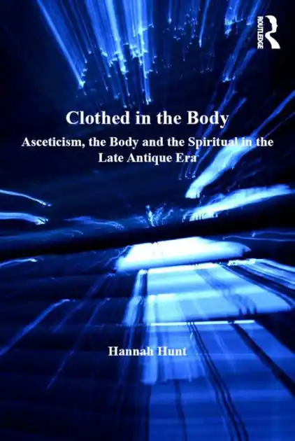 Get Yours Clothed in the Body: Asceticism, the Body and the Spiritual in the Late Antique Era