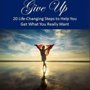 Modern Never Give Up: 20 Life-Changing Steps to Help You Get What You Really Want