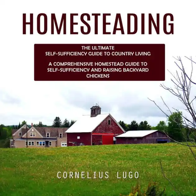 Brand New Homesteading: The Ultimate Self-sufficiency Guide to Country Living (A Comprehensive Homestead Guide to Self-sufficiency and Raising Backyard Chickens)