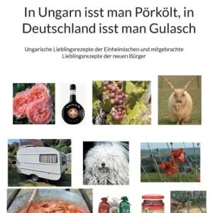 In Ungarn isst man Pï¿½rkï¿½lt, in Deutschland isst man Gulasch: Ungarische Lieblingsrezepte der Einheimischen und mitgebrachte Lieblingsrezepte der neuen Bï¿½rger Big Sale