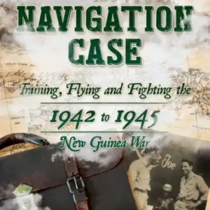 The Navigation Case: Training, Flying, and Fighting the 1941 to 1945 New Guinea War Express Delivery