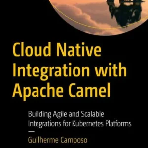 Cloud Native Integration with Apache Camel: Building Agile and Scalable Integrations for Kubernetes Platforms High Quality