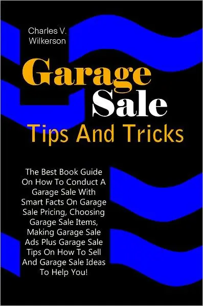 Save Now Garage Sale Tips And Tricks: The Best Book Guide On How To Conduct A Garage Sale With Smart Facts On Garage Sale Pricing, Choosing Garage Sale Items, Making Garage Sale Ads Plus Garage Sale Tips On How To Sell And Garage Sale Ideas To Help You!