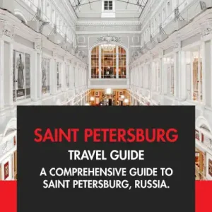 Saint Petersburg Travel Guide: A Comprehensive Guide to Saint Petersburg, Russia Exclusive Offer