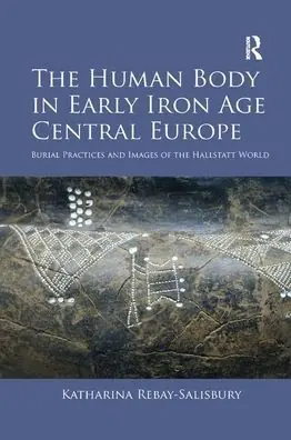 Order Now The Human Body in Early Iron Age Central Europe: Burial Practices and Images of the Hallstatt World