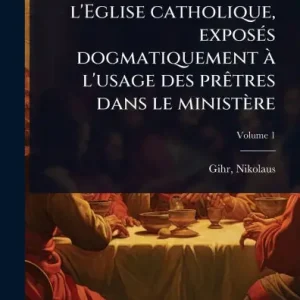 Les sacrements de l'Eglise catholique, exposï¿½(c)s dogmatiquement ï¿½ l'usage des prï¿½atres dans le ministï¿½re Trending