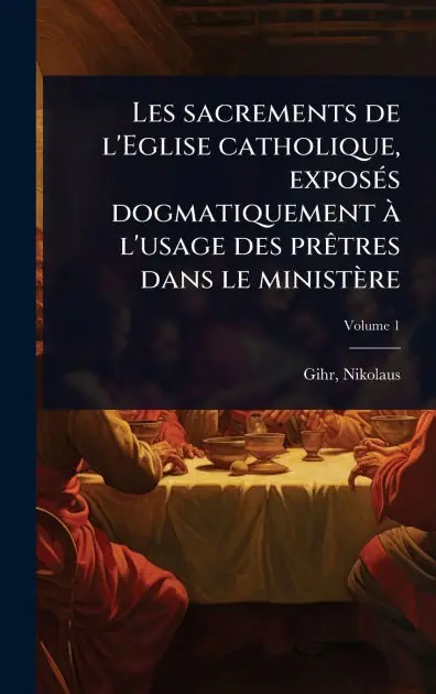 Les sacrements de l'Eglise catholique, expos�(c)s dogmatiquement � l'usage des pr�atres dans le minist�re Trending