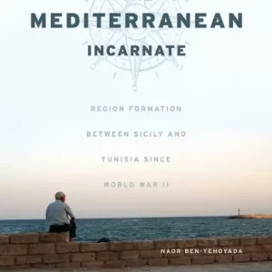 Weekend Sale The Mediterranean Incarnate: Region Formation between Sicily and Tunisia since World War II