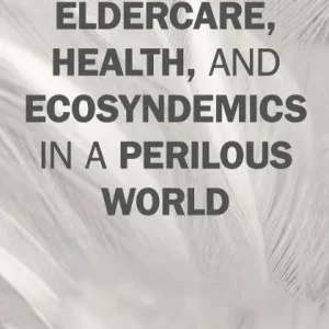 Save Now Eldercare, Health, and Ecosyndemics in a Perilous World