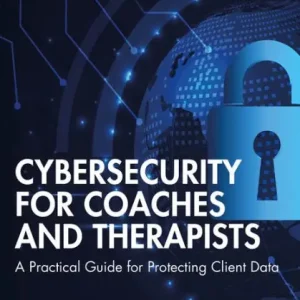 Free Shipping Cybersecurity for Coaches and Therapists: A Practical Guide for Protecting Client Data