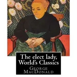 The elect lady, By George MacDonald (World's Classics): George MacDonald (10 December 1824 - 18 September 1905) was a Scottish author, poet, and Christian minister. He was a pioneering figure in the field of fantasy literature and the mentor of fellow Editor’s Pick