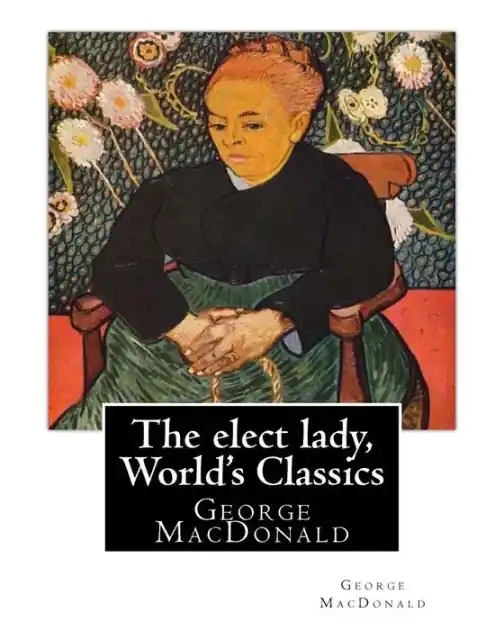 The elect lady, By George MacDonald (World's Classics): George MacDonald (10 December 1824 - 18 September 1905) was a Scottish author, poet, and Christian minister. He was a pioneering figure in the field of fantasy literature and the mentor of fellow Editor’s Pick