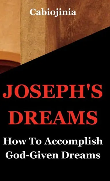 Joseph's Dreams: How To Accomplish God-given Dreams Don’t Miss Out